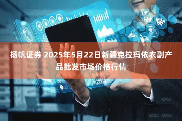 扬帆证券 2025年5月22日新疆克拉玛依农副产品批发市场价格行情