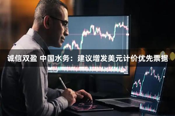 诚信双盈 中国水务：建议增发美元计价优先票据